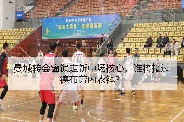 曼城转会窗锁定新中场核心，谁将接过德布劳内衣钵？