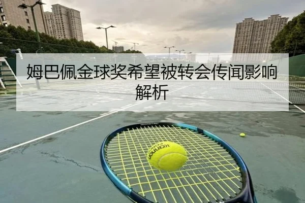 姆巴佩金球奖希望被转会传闻影响解析