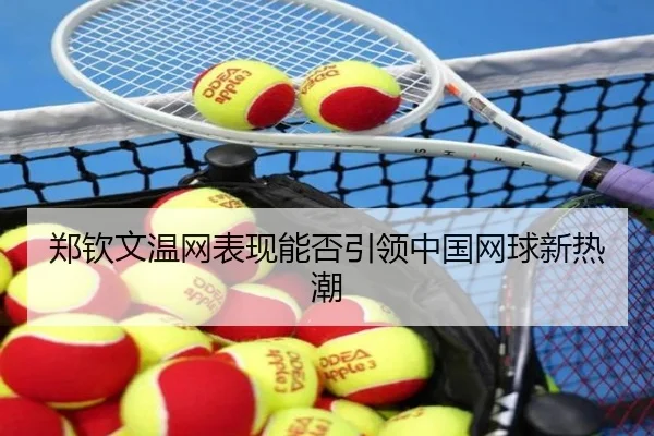 郑钦文温网表现能否引领中国网球新热潮