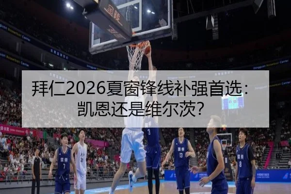 拜仁2026夏窗锋线补强首选：凯恩还是维尔茨？